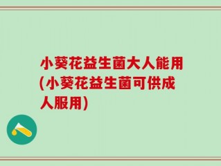 小葵花益生菌大人能用(小葵花益生菌可供成人服用)