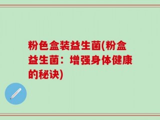 粉色盒装益生菌(粉盒益生菌：增强身体健康的秘诀)