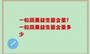 一粒蔬果益生菌含量？一粒蔬果益生菌含量多少