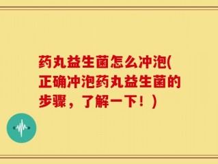 药丸益生菌怎么冲泡(正确冲泡药丸益生菌的步骤，了解一下！)