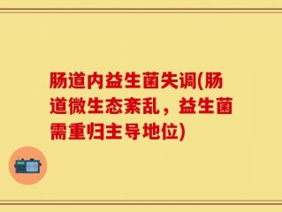 肠道内益生菌失调(肠道微生态紊乱，益生菌需重归主导地位)