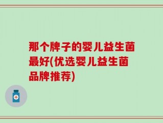 那个牌子的婴儿益生菌最好(优选婴儿益生菌品牌推荐)