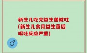 新生儿吃完益生菌就吐(新生儿食用益生菌后呕吐反应严重)