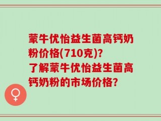 蒙牛优怡益生菌高钙奶粉价格(710克)？了解蒙牛优怡益生菌高钙奶粉的市场价格？