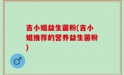 吉小姐益生菌粉(吉小姐推荐的营养益生菌粉)