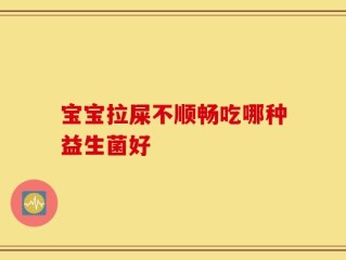 宝宝拉屎不顺畅吃哪种益生菌好
