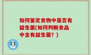 如何鉴定食物中是否有益生菌(如何判断食品中含有益生菌？)