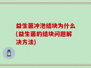 益生菌冲泡结块为什么(益生菌的结块问题解决方法)