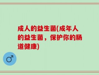 成人的益生菌(成年人的益生菌，保护你的肠道健康)