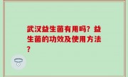 武汉益生菌有用吗？益生菌的功效及使用方法？