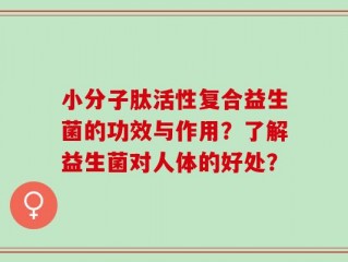 小分子肽活性复合益生菌的功效与作用？了解益生菌对人体的好处？