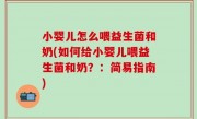 小婴儿怎么喂益生菌和奶(如何给小婴儿喂益生菌和奶？：简易指南)