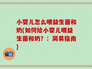 小婴儿怎么喂益生菌和奶(如何给小婴儿喂益生菌和奶？：简易指南)