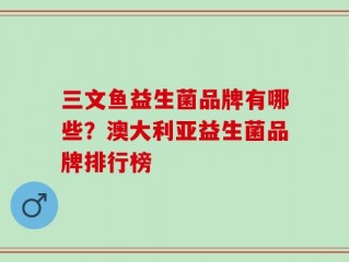 三文鱼益生菌品牌有哪些？澳大利亚益生菌品牌排行榜
