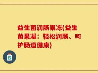 益生菌润肠果冻(益生菌果凝：轻松润肠、呵护肠道健康)