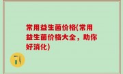 常用益生菌价格(常用益生菌价格大全，助你好消化)