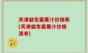 天津益生菌果汁价格表(天津益生菌果汁价格清单)