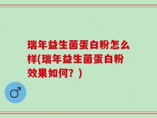 瑞年益生菌蛋白粉怎么样(瑞年益生菌蛋白粉效果如何？)