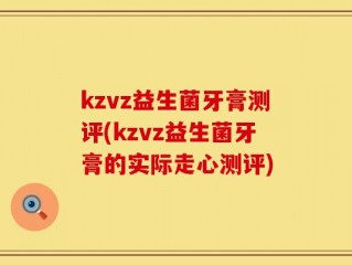 kzvz益生菌牙膏测评(kzvz益生菌牙膏的实际走心测评)