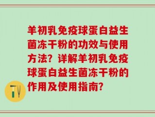 羊初乳免疫球蛋白益生菌冻干粉的功效与使用方法？详解羊初乳免疫球蛋白益生菌冻干粉的作用及使用指南？