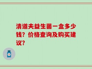 清道夫益生菌一盒多少钱？价格查询及购买建议？