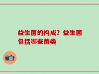 益生菌的构成？益生菌包括哪些菌类