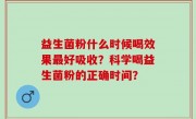 益生菌粉什么时候喝效果最好吸收？科学喝益生菌粉的正确时间？