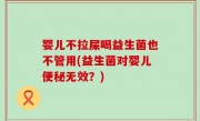 婴儿不拉屎喝益生菌也不管用(益生菌对婴儿便秘无效？)