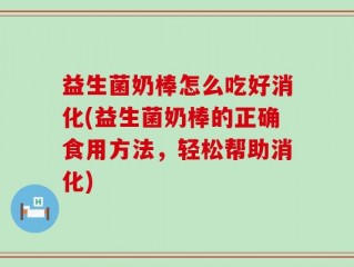 益生菌奶棒怎么吃好消化(益生菌奶棒的正确食用方法，轻松帮助消化)