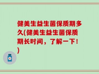 健美生益生菌保质期多久(健美生益生菌保质期长时间，了解一下！)