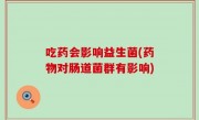 吃药会影响益生菌(药物对肠道菌群有影响)