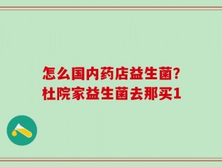 怎么国内药店益生菌？杜院家益生菌去那买1