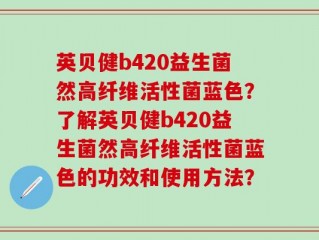 英贝健b420益生菌然高纤维活性菌蓝色？了解英贝健b420益生菌然高纤维活性菌蓝色的功效和使用方法？