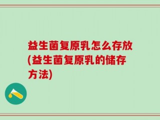 益生菌复原乳怎么存放(益生菌复原乳的储存方法)