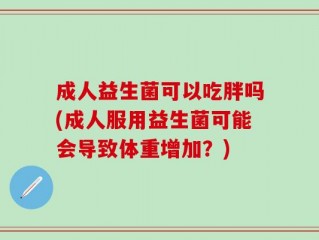 成人益生菌可以吃胖吗(成人服用益生菌可能会导致体重增加？)