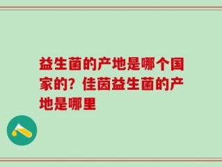 益生菌的产地是哪个国家的？佳茵益生菌的产地是哪里