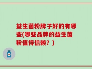 益生菌粉牌子好的有哪些(哪些品牌的益生菌粉值得信赖？)