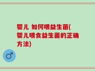 婴儿 如何喂益生菌(婴儿喂食益生菌的正确方法)