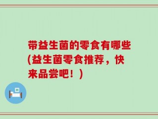 带益生菌的零食有哪些(益生菌零食推荐，快来品尝吧！)
