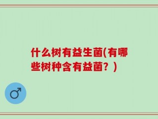 什么树有益生菌(有哪些树种含有益菌？)