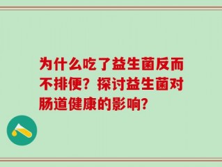 为什么吃了益生菌反而不排便？探讨益生菌对肠道健康的影响？