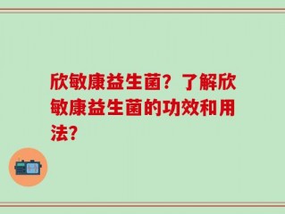 欣敏康益生菌？了解欣敏康益生菌的功效和用法？