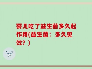 婴儿吃了益生菌多久起作用(益生菌：多久见效？)