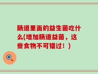 肠道里面的益生菌吃什么(增加肠道益菌，这些食物不可错过！)