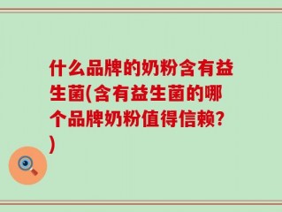 什么品牌的奶粉含有益生菌(含有益生菌的哪个品牌奶粉值得信赖？)
