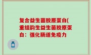 复合益生菌胶原蛋白(重组韵生益生菌胶原蛋白：强化肠道免疫力