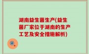 湖南益生菌生产(益生菌厂家位于湖南的生产工艺及安全措施解析)