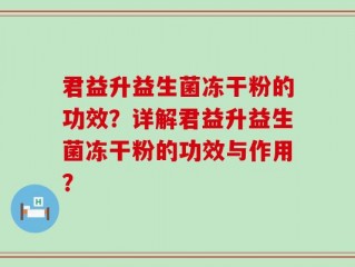 君益升益生菌冻干粉的功效？详解君益升益生菌冻干粉的功效与作用？