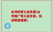 台湾的婴儿益生菌(台湾推广婴儿益生菌，促进肠道健康)