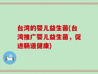 台湾的婴儿益生菌(台湾推广婴儿益生菌，促进肠道健康)